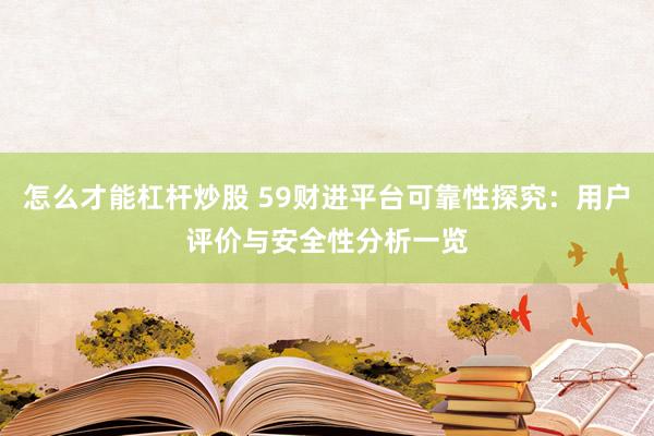 怎么才能杠杆炒股 59财进平台可靠性探究：用户评价与安全性分析一览