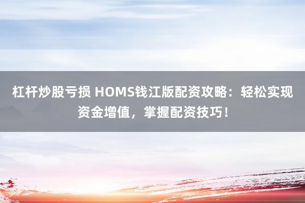 杠杆炒股亏损 HOMS钱江版配资攻略：轻松实现资金增值，掌握配资技巧！