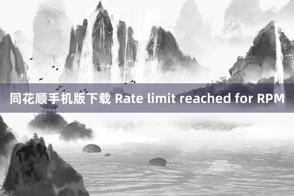 同花顺手机版下载 Rate limit reached for RPM