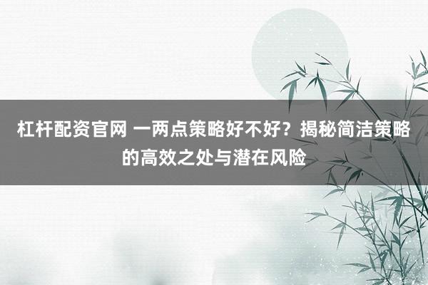 杠杆配资官网 一两点策略好不好？揭秘简洁策略的高效之处与潜在风险