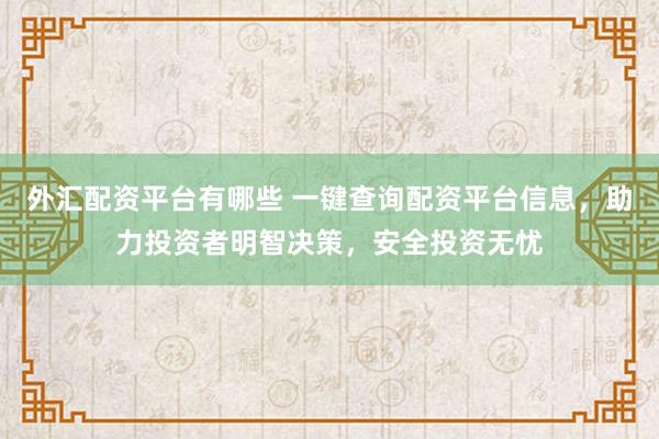 外汇配资平台有哪些 一键查询配资平台信息，助力投资者明智决策，安全投资无忧