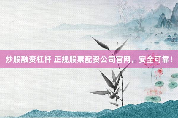 炒股融资杠杆 正规股票配资公司官网，安全可靠！