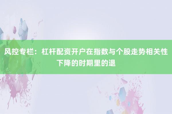 风控专栏：杠杆配资开户在指数与个股走势相关性下降的时期里的退