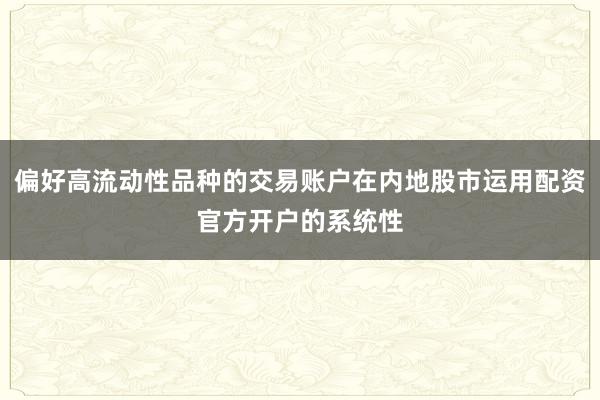 偏好高流动性品种的交易账户在内地股市运用配资官方开户的系统性