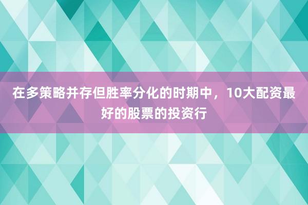 在多策略并存但胜率分化的时期中，10大配资最好的股票的投资行