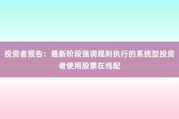 投资者报告：最新阶段强调规则执行的系统型投资者使用股票在线配