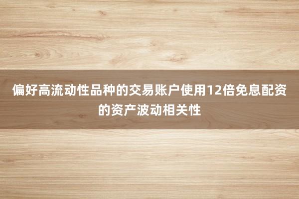 偏好高流动性品种的交易账户使用12倍免息配资的资产波动相关性