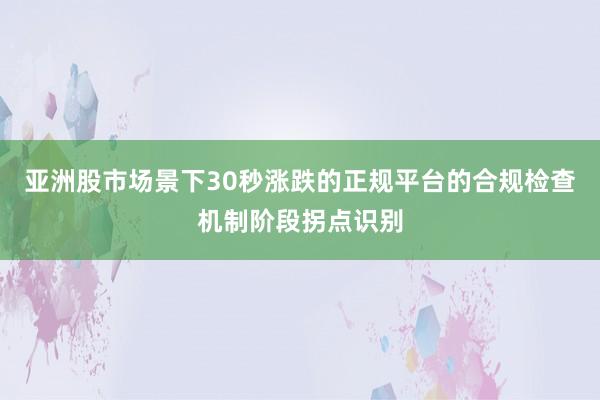 亚洲股市场景下30秒涨跌的正规平台的合规检查机制阶段拐点识别