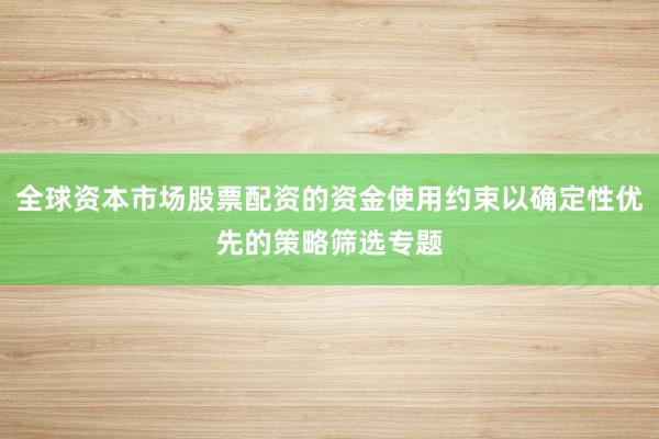 全球资本市场股票配资的资金使用约束以确定性优先的策略筛选专题