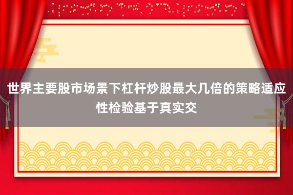 世界主要股市场景下杠杆炒股最大几倍的策略适应性检验基于真实交
