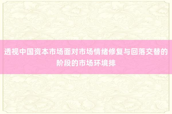 透视中国资本市场面对市场情绪修复与回落交替的阶段的市场环境排