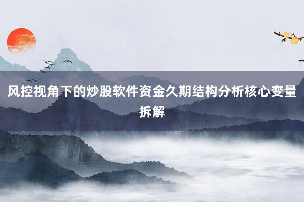 风控视角下的炒股软件资金久期结构分析核心变量拆解