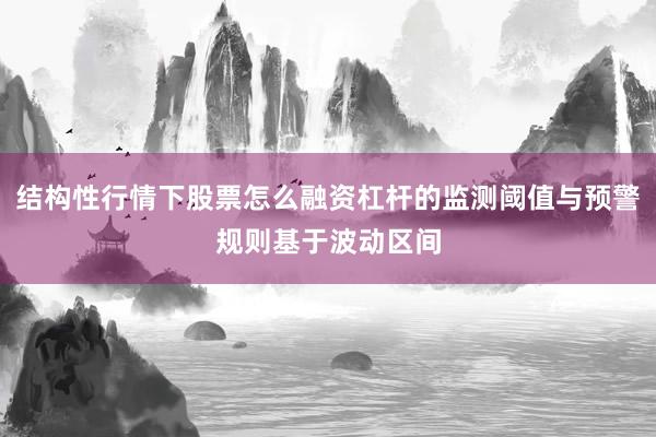 结构性行情下股票怎么融资杠杆的监测阈值与预警规则基于波动区间