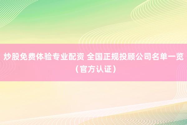 炒股免费体验专业配资 全国正规投顾公司名单一览（官方认证）