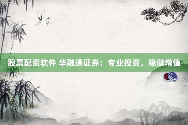 股票配资软件 华融通证券:专业投资,稳健增值