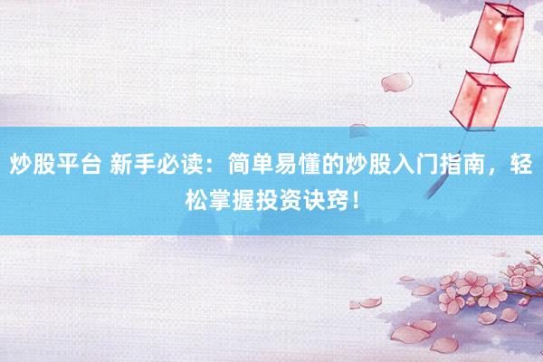 炒股平台 新手必读：简单易懂的炒股入门指南，轻松掌握投资诀窍！