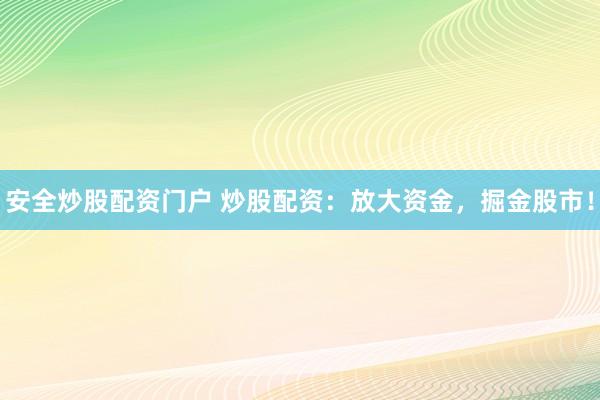 安全炒股配资门户 炒股配资：放大资金，掘金股市！