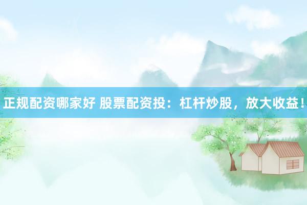 正规配资哪家好 股票配资投：杠杆炒股，放大收益！