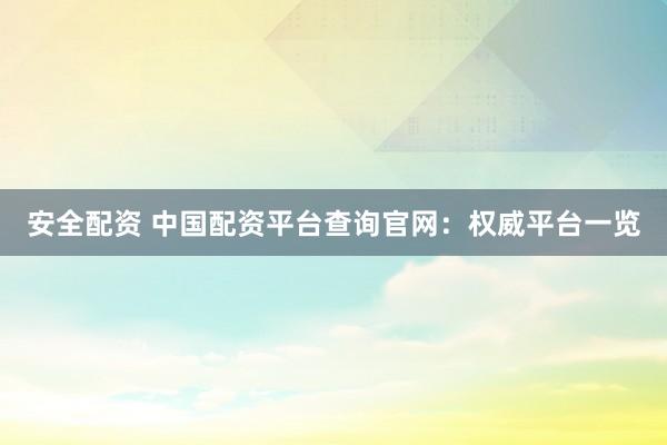安全配资 中国配资平台查询官网：权威平台一览