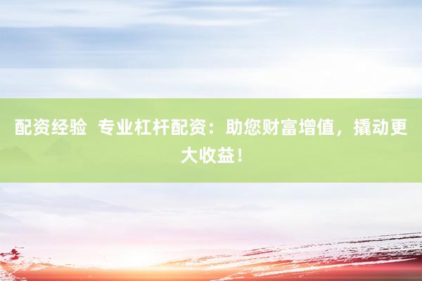 配资经验 专业杠杆配资:助您财富增值,撬动更大收益!