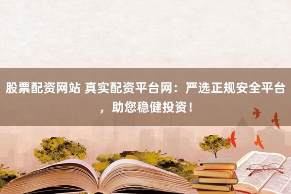 股票配资网站 真实配资平台网:严选正规安全平台,助您稳健投资!