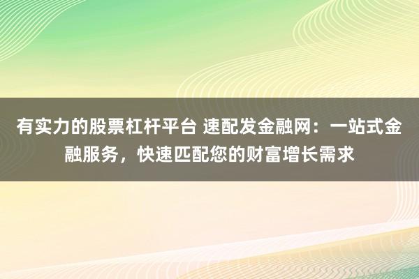 有实力的股票杠杆平台 速配发金融网:一站式金融服务,快速匹配您的财富增长需求