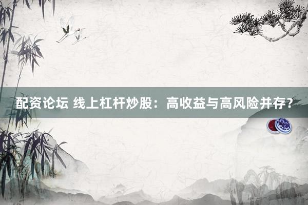 配资论坛 线上杠杆炒股:高收益与高风险并存?