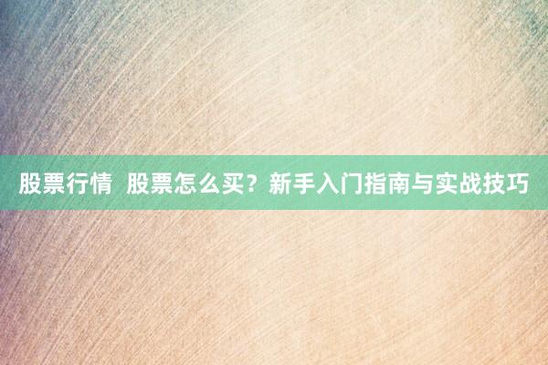股票行情 股票怎么买?新手入门指南与实战技巧