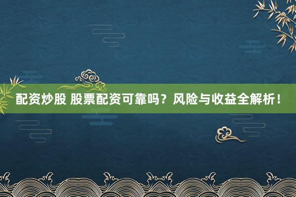 配资炒股 股票配资可靠吗？风险与收益全解析！
