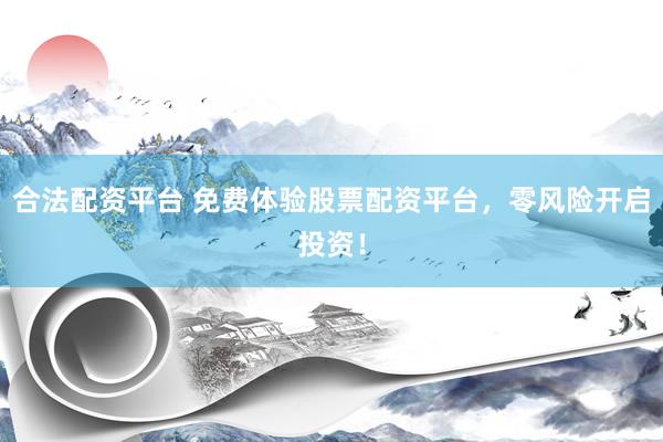 合法配资平台 免费体验股票配资平台，零风险开启投资！
