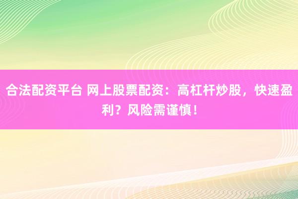 合法配资平台 网上股票配资：高杠杆炒股，快速盈利？风险需谨慎！