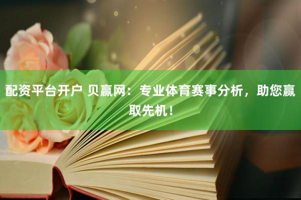 配资平台开户 贝赢网：专业体育赛事分析，助您赢取先机！