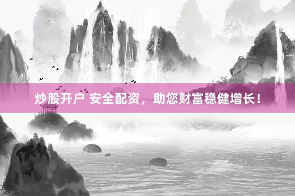 炒股开户 安全配资，助您财富稳健增长！