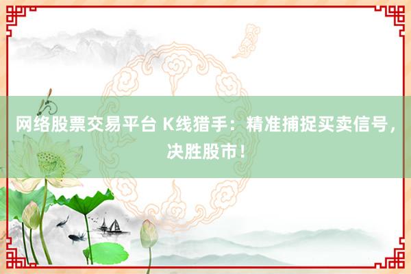 网络股票交易平台 K线猎手：精准捕捉买卖信号，决胜股市！