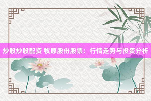 炒股炒股配资 牧原股份股票：行情走势与投资分析