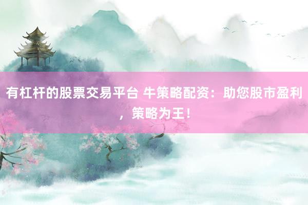 有杠杆的股票交易平台 牛策略配资：助您股市盈利，策略为王！