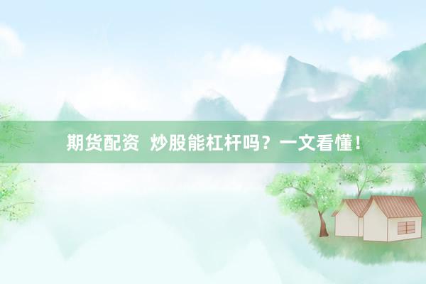 期货配资  炒股能杠杆吗？一文看懂！