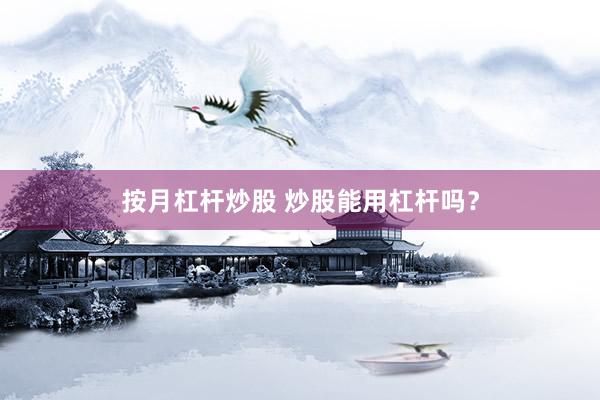 按月杠杆炒股 炒股能用杠杆吗？