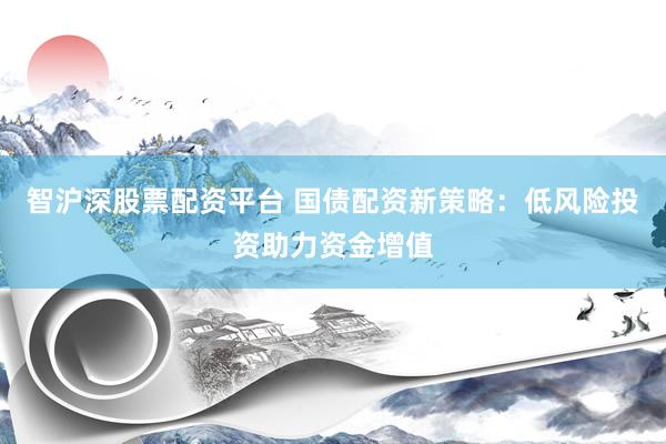智沪深股票配资平台 国债配资新策略：低风险投资助力资金增值