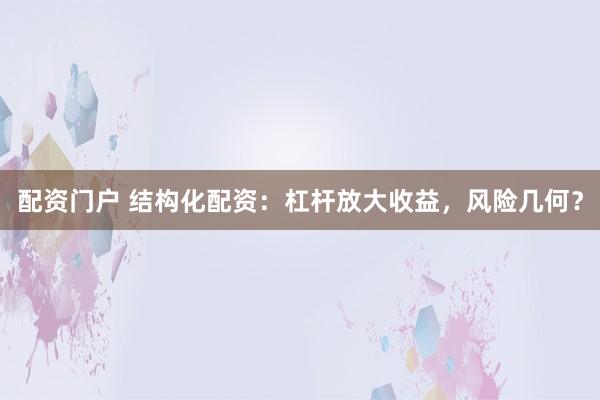 配资门户 结构化配资：杠杆放大收益，风险几何？