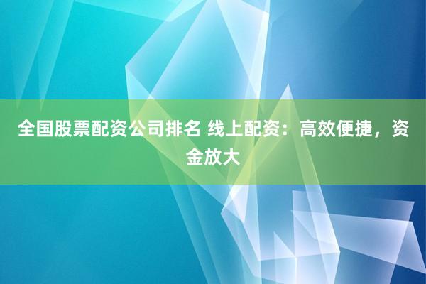 全国股票配资公司排名 线上配资：高效便捷，资金放大