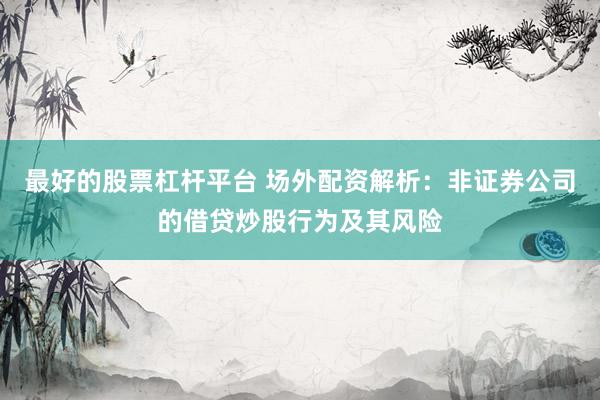 最好的股票杠杆平台 场外配资解析：非证券公司的借贷炒股行为及其风险