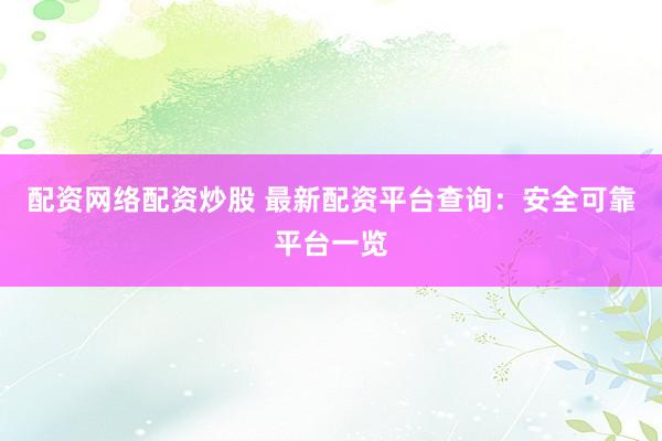 配资网络配资炒股 最新配资平台查询：安全可靠平台一览