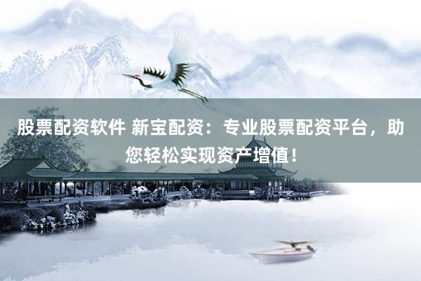 股票配资软件 新宝配资：专业股票配资平台，助您轻松实现资产增值！