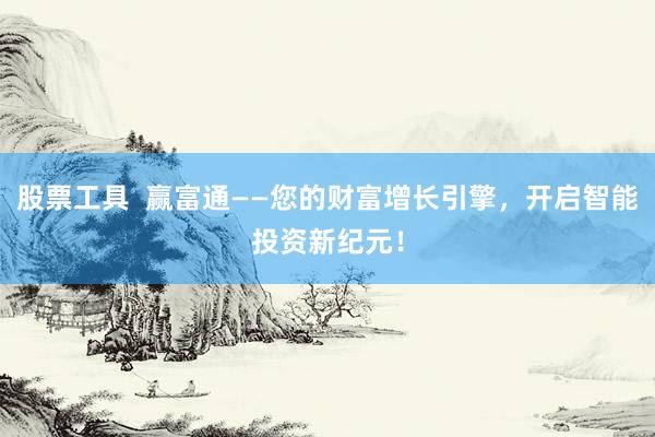 股票工具  赢富通——您的财富增长引擎，开启智能投资新纪元！