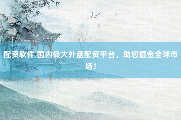 配资软件 国内最大外盘配资平台，助您掘金全球市场！