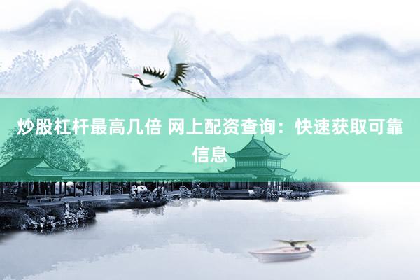 炒股杠杆最高几倍 网上配资查询：快速获取可靠信息