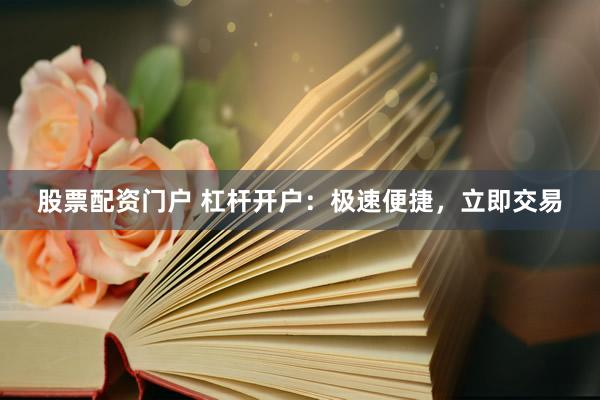 股票配资门户 杠杆开户：极速便捷，立即交易